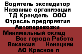 Водитель-экспедитор › Название организации ­ ТД Крендель, ООО › Отрасль предприятия ­ Автоперевозки › Минимальный оклад ­ 25 000 - Все города Работа » Вакансии   . Ненецкий АО,Красное п.